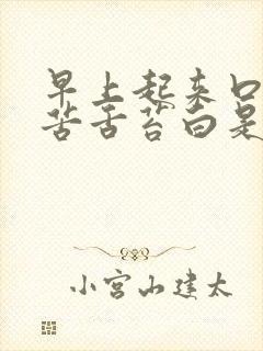 早上起来口干口苦舌苔白是怎么回事