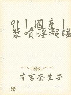 91丨国产丨白浆喷淫超碰封面