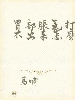 胃部胀气打嗝打不出来怎么办