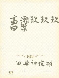 高潮玖玖玖玖冒白浆