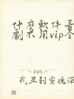 什么软件看电视剧不用vip全部免费