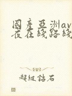 国产亚洲av午夜在线路线