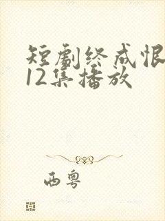 短剧终成恨免费12集播放