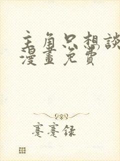 主角只想谈恋爱漫画免费