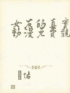 女友的真实样貌动漫免费观看完整版