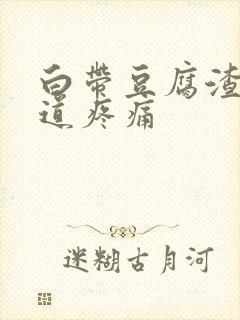 白带豆腐渣,阴道疼痛