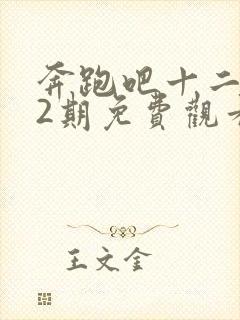 奔跑吧十二季12期免费观看