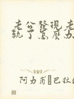 老公发现老婆出轨了怎么办