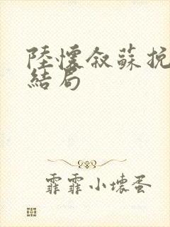 陆怀叙苏挽星大结局