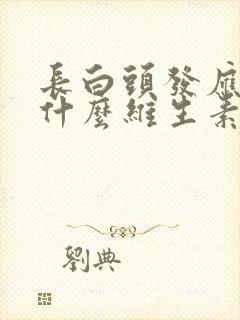 长白头发应该吃什么维生素