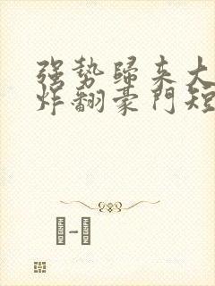 强势归来大小姐炸翻豪门短剧全集