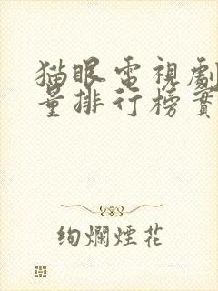 猫眼电视剧网播量排行榜实时