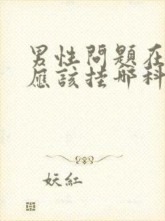 男性问题在医院应该挂哪科