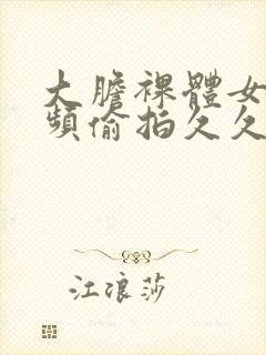 大胆裸体女人视频偷拍久久封面