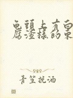 龟头上有白色豆腐渣样的东西还痒