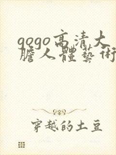 gogo高清大胆人体艺术