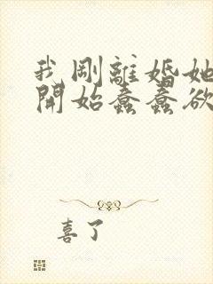 我刚离婚她们就开始蠢蠢欲动阅读全文