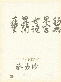 在异世界的迷宫里开后宫无弹窗