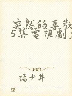 突然的喜欢第15集电视剧免费观看