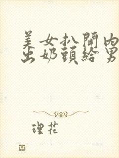 美女扒开内衣露出奶头给男人吃封面