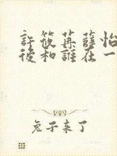 许筱苒薛怡淑最后和谁在一起了啊