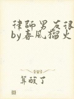 律师男友很难撩by春风榴火