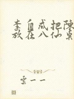 李自成把陈圆圆放在八仙桌前