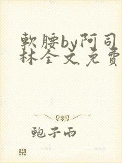 软腰by阿司匹林全文免费阅读