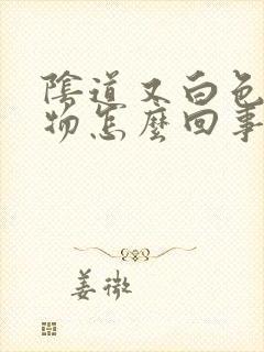 阴道又白色分泌物怎么回事