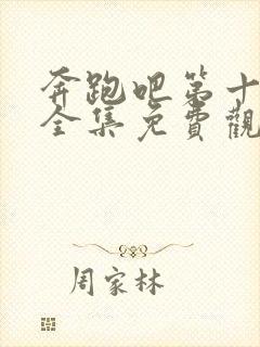 奔跑吧第十二季全集免费观看完整版