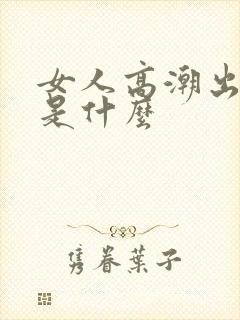 女人高潮出的水是什么