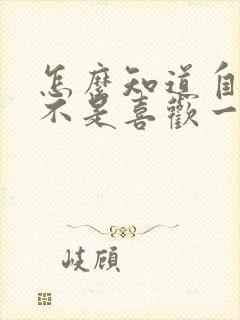 怎么知道自己是不是喜欢一个女生