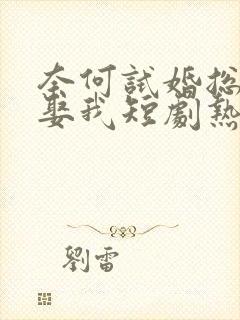 奈何试婚总裁要娶我短剧热播