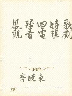 凤归四时歌免费观看电视剧全集封面