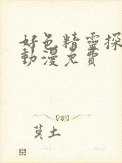 好色精灵探访记动漫免费