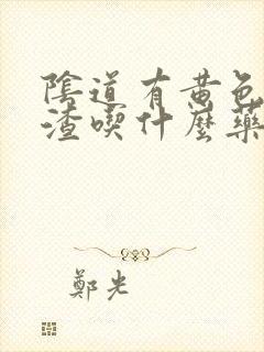 阴道有黄色豆腐渣吃什么药