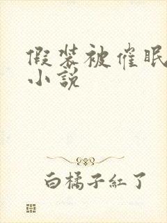 假装被催眠调教小说