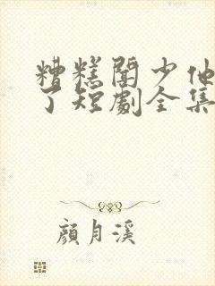 糟糕闻少他动心了短剧全集