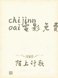 chijinnoai电影免费观看