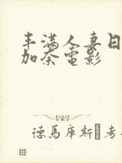 丰满人妻日下部加奈电影