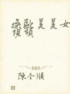 操欧美美女大逼视频