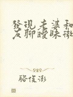 发现老婆和前男友聊暧昧微信