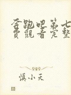 奔跑吧第七季免费观看完整版2022