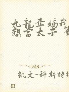 九龙夺嫡我真不想当太子 笔趣阁