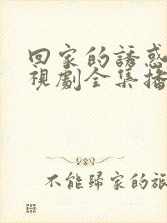 回家的诱惑 电视剧全集播放