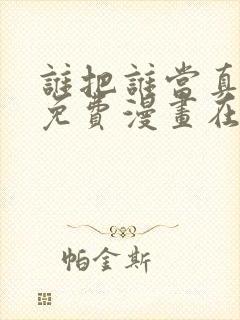 谁把谁当真漫画免费漫画在线观看