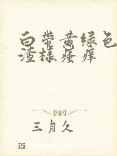 白带黄绿色豆腐渣样瘙痒