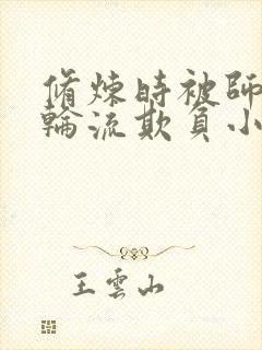 修炼时被师弟们轮流欺负小说叫什么