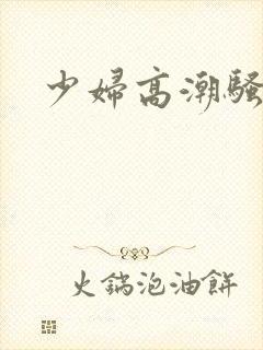 少妇高潮骚诱惑