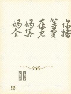 妈妈在等你韩剧全集免费播放